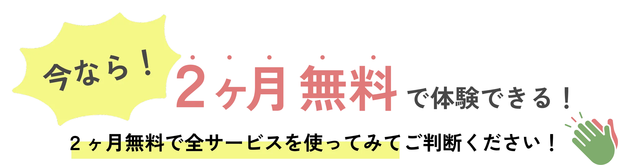 今なら!2ヶ月無料で体験できる!
2ヶ月無料で全サービスを使ってみてご判断ください!